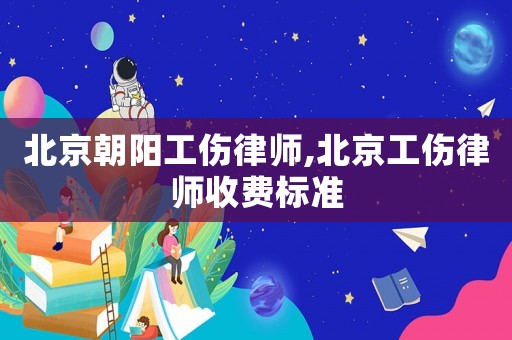 北京朝陽(yáng)工傷律師,北京工傷律師收費(fèi)標(biāo)準(zhǔn)