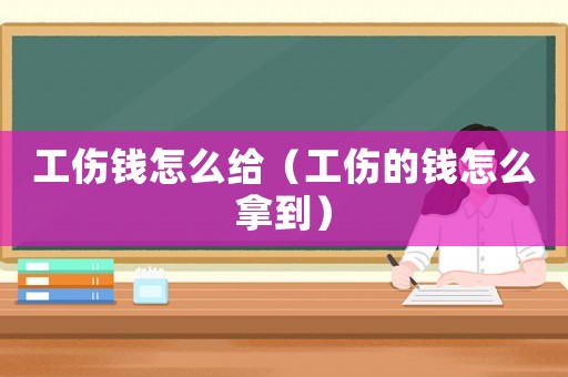 工傷錢怎么給（工傷的錢怎么拿到）