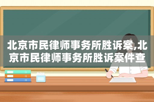 北京市民律師事務(wù)所勝訴案,北京市民律師事務(wù)所勝訴案件查詢