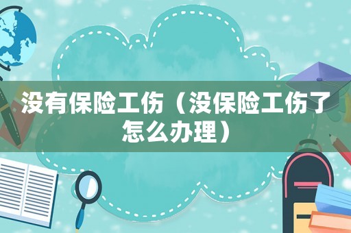 沒有保險工傷（沒保險工傷了怎么辦理）
