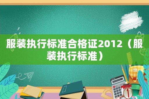 服裝執(zhí)行標(biāo)準(zhǔn)合格證2012（服裝執(zhí)行標(biāo)準(zhǔn)）