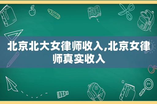 北京北大女律師收入,北京女律師真實收入