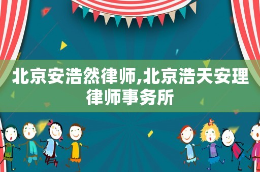 北京安浩然律師,北京浩天安理律師事務(wù)所