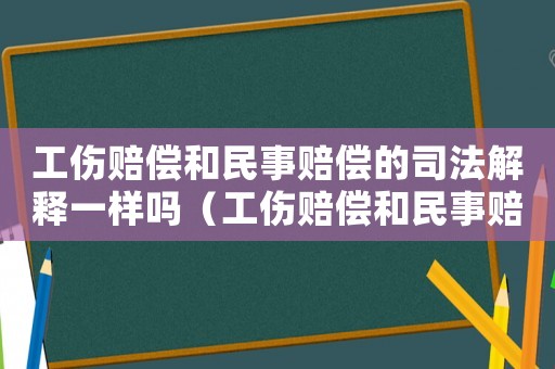 工傷賠償和民事賠償?shù)乃痉ń忉屢粯訂幔ür償和民事賠償?shù)乃痉ń忉專? title=