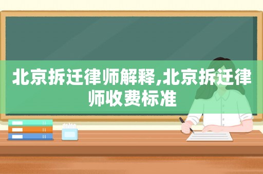 北京拆遷律師解釋,北京拆遷律師收費(fèi)標(biāo)準(zhǔn)