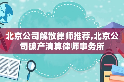 北京公司解散律師推薦,北京公司破產(chǎn)清算律師事務(wù)所