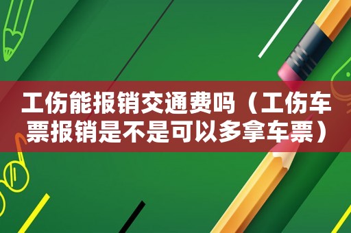 工傷能報銷交通費嗎（工傷車票報銷是不是可以多拿車票）