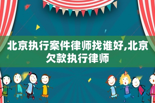 北京執(zhí)行案件律師找誰好,北京欠款執(zhí)行律師