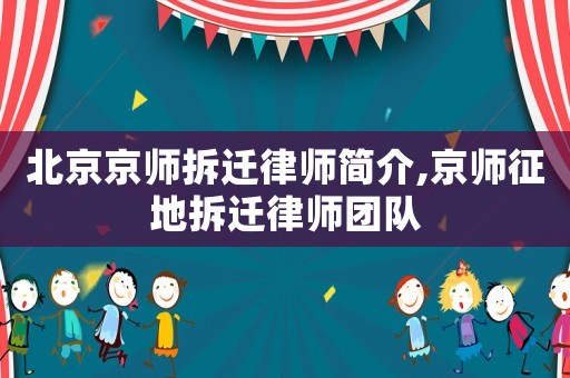 北京京師拆遷律師簡(jiǎn)介,京師征地拆遷律師團(tuán)隊(duì)