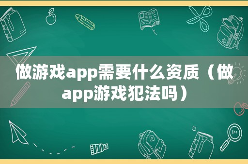 做游戲app需要什么資質（做app游戲犯法嗎）