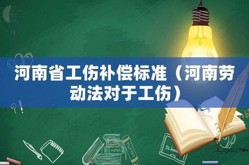 河南省工傷補(bǔ)償標(biāo)準(zhǔn)（河南勞動法對于工傷）