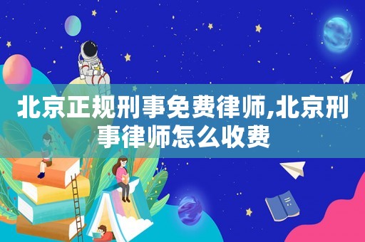 北京正規(guī)刑事免費律師,北京刑事律師怎么收費