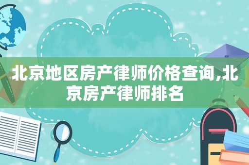 北京地區(qū)房產(chǎn)律師價(jià)格查詢,北京房產(chǎn)律師排名