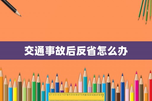 交通事故后反省怎么辦