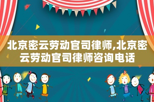 北京密云勞動官司律師,北京密云勞動官司律師咨詢電話