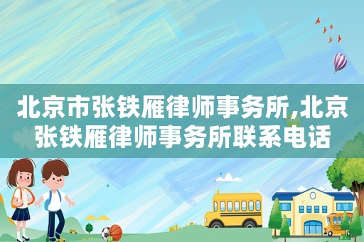 北京市張鐵雁律師事務(wù)所,北京張鐵雁律師事務(wù)所聯(lián)系電話