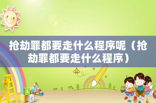 搶劫罪都要走什么程序呢（搶劫罪都要走什么程序）