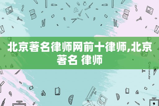 北京著名律師網(wǎng)前十律師,北京著名 律師
