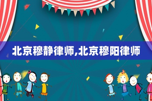 北京穆靜律師,北京穆陽(yáng)律師