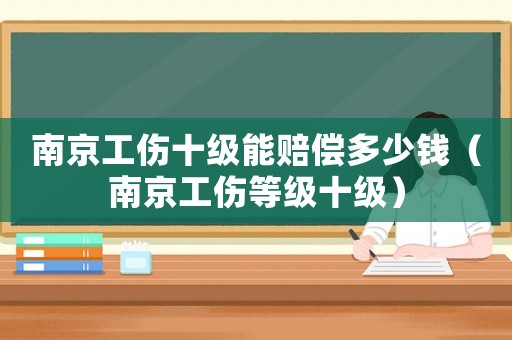 南京工傷十級能賠償多少錢（南京工傷等級十級）