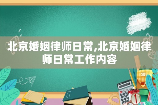 北京婚姻律師日常,北京婚姻律師日常工作內(nèi)容