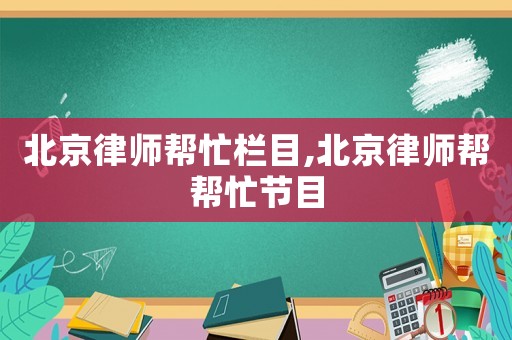 北京律師幫忙欄目,北京律師幫幫忙節(jié)目