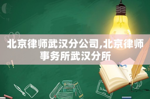 北京律師武漢分公司,北京律師事務(wù)所武漢分所