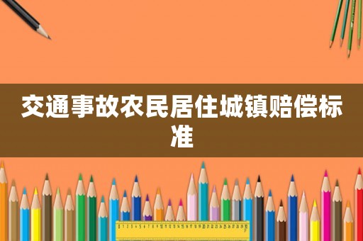 交通事故農(nóng)民居住城鎮(zhèn)賠償標(biāo)準(zhǔn)