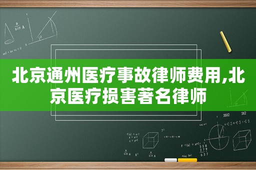 北京通州醫(yī)療事故律師費(fèi)用,北京醫(yī)療損害著名律師