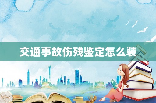 交通事故傷殘鑒定怎么裝