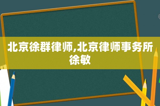 北京徐群律師,北京律師事務(wù)所徐敏