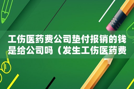 工傷醫(yī)藥費(fèi)公司墊付報(bào)銷(xiāo)的錢(qián)是給公司嗎（發(fā)生工傷醫(yī)藥費(fèi)公司墊付）