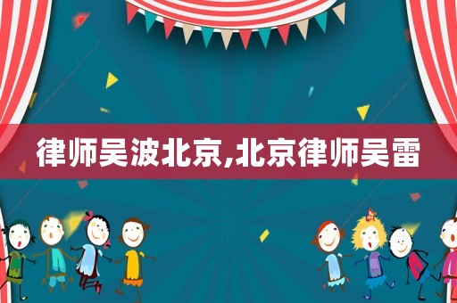 律師吳波北京,北京律師吳雷