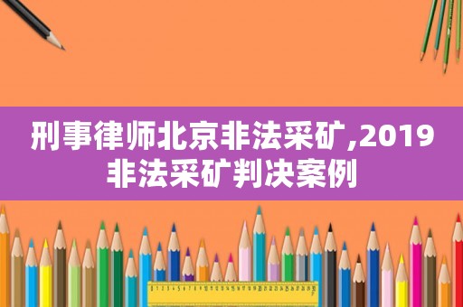 刑事律師北京非法采礦,2019非法采礦判決案例