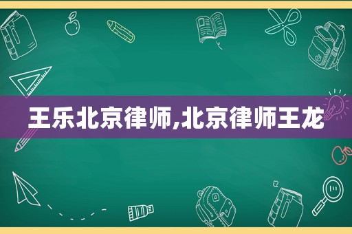 王樂北京律師,北京律師王龍