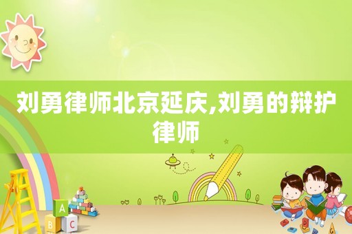 劉勇律師北京延慶,劉勇的辯護(hù)律師