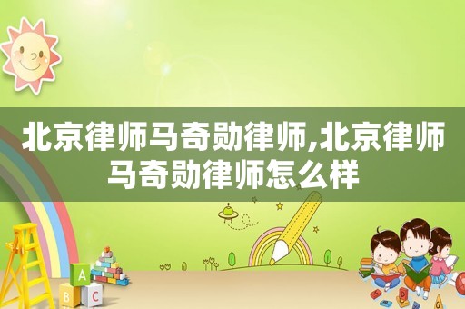 北京律師馬奇勛律師,北京律師馬奇勛律師怎么樣