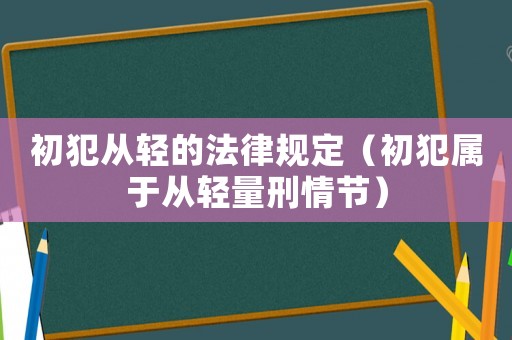初犯從輕的法律規(guī)定（初犯屬于從輕量刑情節(jié)）