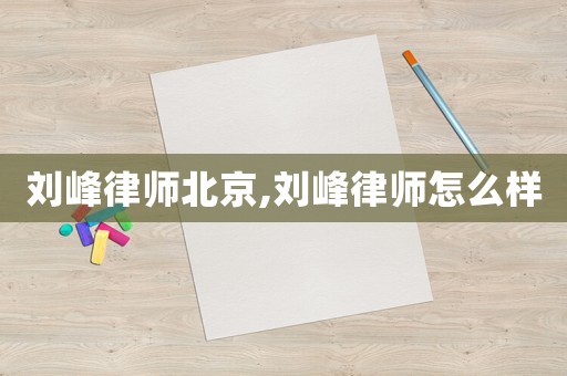 劉峰律師北京,劉峰律師怎么樣