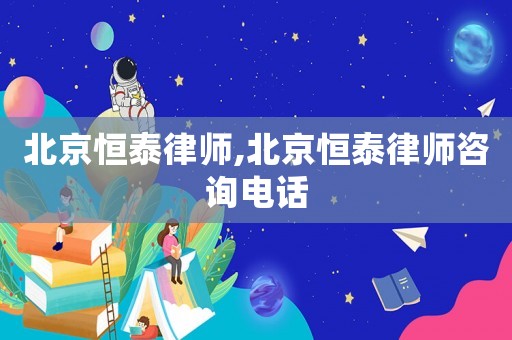 北京恒泰律師,北京恒泰律師咨詢電話