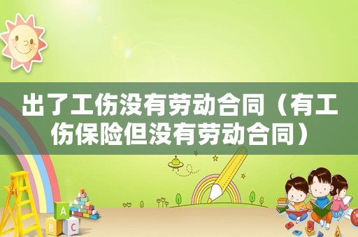 出了工傷沒(méi)有勞動(dòng)合同（有工傷保險(xiǎn)但沒(méi)有勞動(dòng)合同）