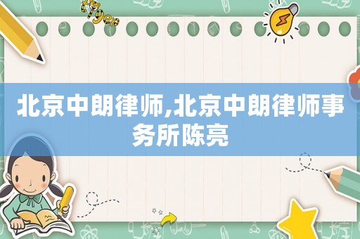 北京中朗律師,北京中朗律師事務(wù)所陳亮