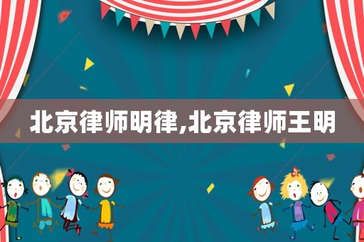 北京律師明律,北京律師王明