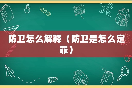 防衛(wèi)怎么解釋（防衛(wèi)是怎么定罪）