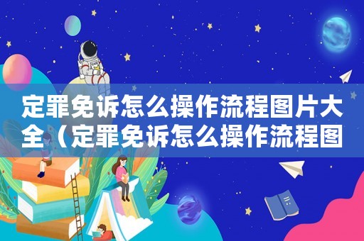 定罪免訴怎么操作流程圖片大全（定罪免訴怎么操作流程圖）
