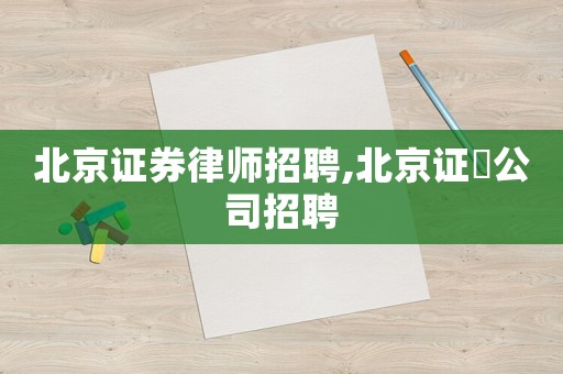 北京證券律師招聘,北京證劵公司招聘