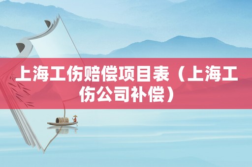 上海工傷賠償項(xiàng)目表（上海工傷公司補(bǔ)償）