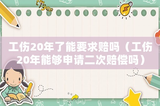 工傷20年了能要求賠嗎（工傷20年能夠申請(qǐng)二次賠償嗎）