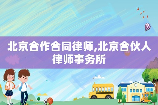 北京合作合同律師,北京合伙人律師事務(wù)所
