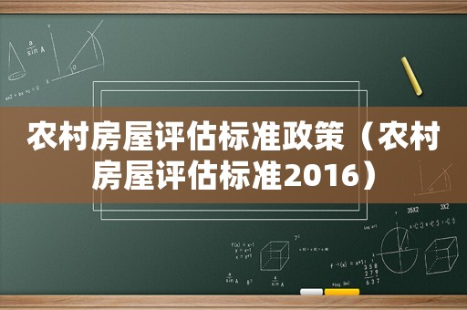 農(nóng)村房屋評(píng)估標(biāo)準(zhǔn)政策（農(nóng)村房屋評(píng)估標(biāo)準(zhǔn)2016）
